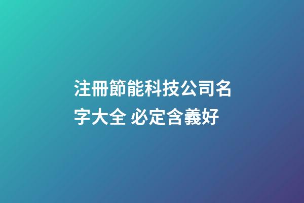 注冊節能科技公司名字大全 必定含義好-第1張-公司起名-玄機派